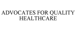 ADVOCATES FOR QUALITY HEALTHCARE trademark
