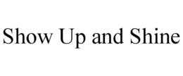 SHOW UP AND SHINE trademark