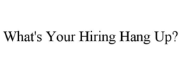 WHAT'S YOUR HIRING HANG UP? trademark