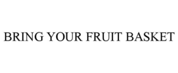 BRING YOUR FRUIT BASKET trademark