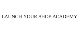 LAUNCH YOUR SHOP ACADEMY trademark