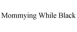 MOMMYING WHILE BLACK trademark
