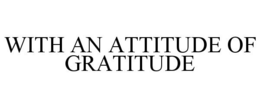 WITH AN ATTITUDE OF GRATITUDE trademark