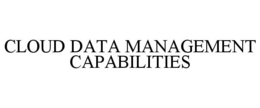 CLOUD DATA MANAGEMENT CAPABILITIES trademark