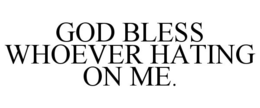 GOD BLESS WHOEVER HATING ON ME. trademark
