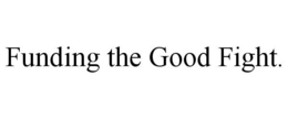 FUNDING THE GOOD FIGHT. trademark