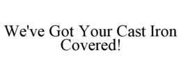 WE'VE GOT YOUR CAST IRON COVERED! trademark