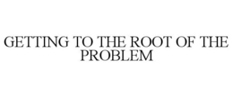 GETTING TO THE ROOT OF THE PROBLEM trademark