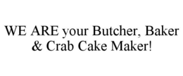 WE ARE YOUR BUTCHER, BAKER & CRAB CAKE MAKER! trademark