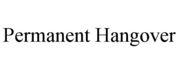 PERMANENT HANGOVER trademark