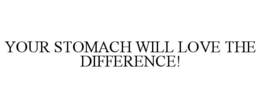 YOUR STOMACH WILL LOVE THE DIFFERENCE! trademark