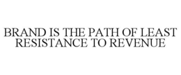 BRAND IS THE PATH OF LEAST RESISTANCE TO REVENUE trademark