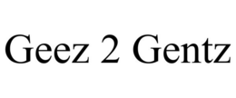 GEEZ 2 GENTZ trademark
