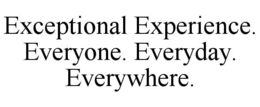 EXCEPTIONAL EXPERIENCE. EVERYONE. EVERYDAY. EVERYWHERE. trademark