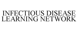 INFECTIOUS DISEASE LEARNING NETWORK trademark