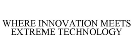 WHERE INNOVATION MEETS EXTREME TECHNOLOGY trademark