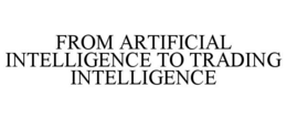 FROM ARTIFICIAL INTELLIGENCE TO TRADING INTELLIGENCE trademark