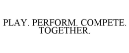 PLAY. PERFORM. COMPETE. TOGETHER. trademark