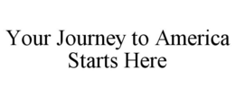 YOUR JOURNEY TO AMERICA STARTS HERE trademark