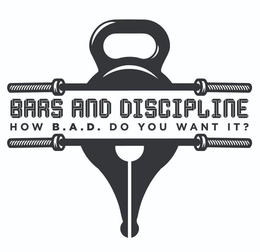 BARS AND DISCIPLINE HOW B.A.D DO YOU WANT IT? trademark