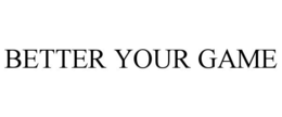 BETTER YOUR GAME trademark
