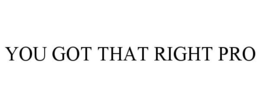 YOU GOT THAT RIGHT PRO trademark