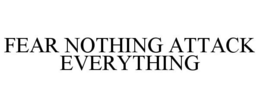 FEAR NOTHING ATTACK EVERYTHING trademark