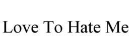 LOVE TO HATE ME trademark