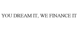YOU DREAM IT, WE FINANCE IT trademark