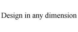 DESIGN IN ANY DIMENSION trademark