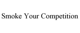 SMOKE YOUR COMPETITION trademark