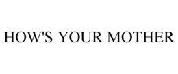 HOW'S YOUR MOTHER trademark