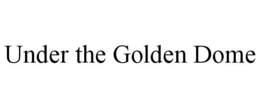 UNDER THE GOLDEN DOME trademark