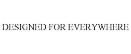 DESIGNED FOR EVERYWHERE trademark