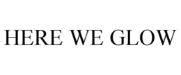 HERE WE GLOW trademark