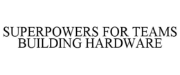 SUPERPOWERS FOR TEAMS BUILDING HARDWARE trademark
