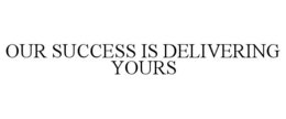 OUR SUCCESS IS DELIVERING YOURS trademark