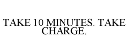TAKE 10 MINUTES. TAKE CHARGE. trademark