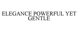 ELEGANCE POWERFUL YET GENTLE trademark