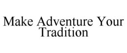 MAKE ADVENTURE YOUR TRADITION trademark