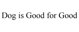 DOG IS GOOD FOR GOOD trademark