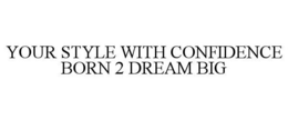 YOUR STYLE WITH CONFIDENCE BORN 2 DREAM BIG trademark