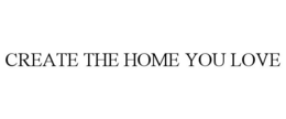 CREATE THE HOME YOU LOVE trademark