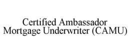 CERTIFIED AMBASSADOR MORTGAGE UNDERWRITER (CAMU) trademark