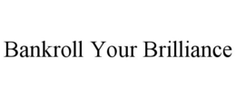 BANKROLL YOUR BRILLIANCE trademark