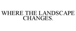 WHERE THE LANDSCAPE CHANGES. trademark