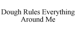 DOUGH RULES EVERYTHING AROUND ME trademark