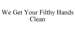 WE GET YOUR FILTHY HANDS CLEAN trademark
