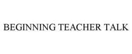 BEGINNING TEACHER TALK trademark