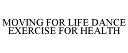 MOVING FOR LIFE DANCE EXERCISE FOR HEALTH trademark